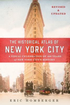 The Historical Atlas of New York City, Third Edition: A Visual Celebration of 400 Years of New York City's History by Eric Homberger