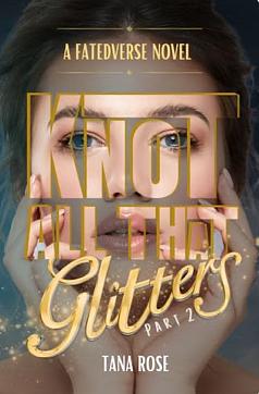 Knot All That Glitters: Part 2 by Tana Rose