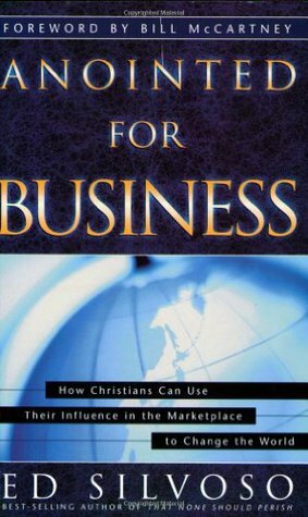 Anointed for Business: How Christians Can Use Their Places of Influence to Make a Profound Impact on the World by Ed Silvoso