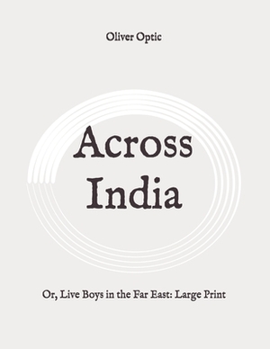 Across India: Or, Live Boys in the Far East: Large Print by Oliver Optic