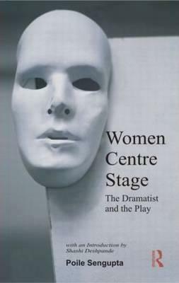 Women Centre Stage: The Dramatist and the Play by Poile Sengupta