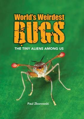 World's Weirdest Bugs: The Tiny Aliens Among Us by Paul Zborowski