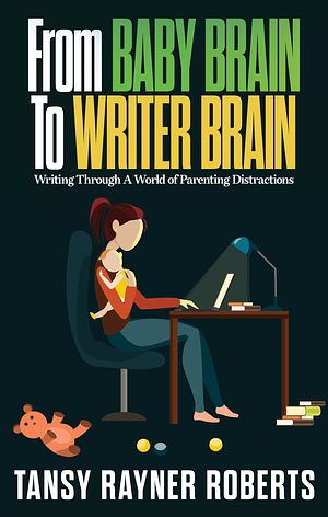 From Baby Brain To Writer Brain: Writing Through A World of Parenting Distractions by Tansy Rayner Roberts