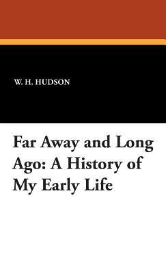 Far Away and Long Ago: A History of My Early Life by W. H. Hudson