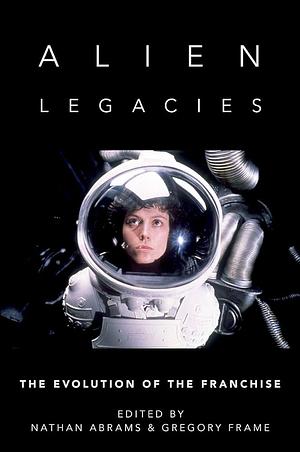 Alien Legacies: The Evolution of the Franchise by Gregory Frame, Nathan Abrams