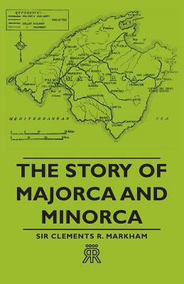 The Story of Majorca and Minorca by Clements Robert Markham