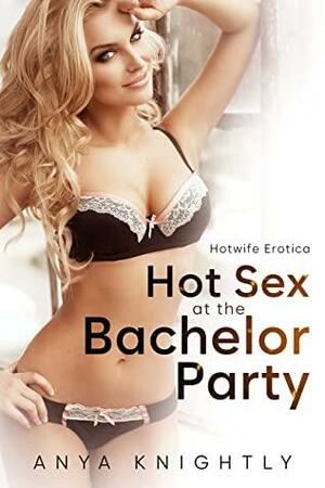 Hot Sex at the Bachelor Party: A Hotwife Erotica Short Story by Anya Knightly
