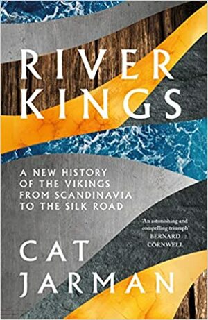 River Kings: A New History of the Vikings from Scandanavia to the Silk Road by Cat Jarman