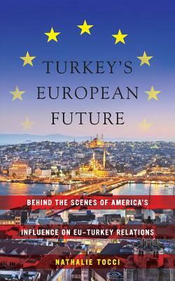 Turkey's European Future: Behind the Scenes of America's Influence on Eu-Turkey Relations by Nathalie Tocci