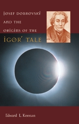 Josef Dobrovský and the Origins of the Igor&#697; Tale by Edward L. Keenan