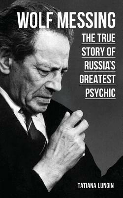 Wolf Messing: The True Story of Russias Greatest Psychic by Tatiana Lungin