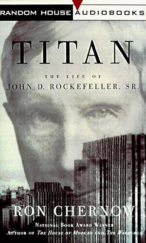Titan : The Life of John D. Rockefeller, Sr. by Ron Chernow, Ron Chernow, George Plimpton