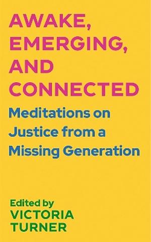 Awake, Emerging, and Connected: Meditations on Justice from a Missing Generation by Victoria Turner