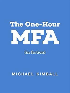 The One-Hour MFA (in fiction) by Michael Kimball