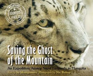 Saving the Ghost of the Mountain: An Expedition Among Snow Leopards in Mongolia by Sy Montgomery