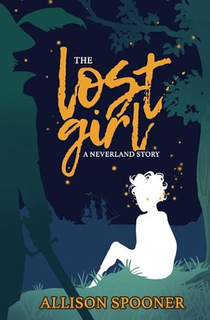 The Lost Girl: A Neverland Story by Allison Spooner, Allison Spooner