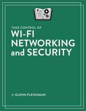 Take Control of Wi-Fi Networking and Security by Glenn Fleishman