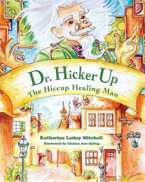 Dr. Hickerup: The Hiccup Healing Man by Katherine Ladny Mitchell