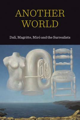 Another World: Dal!, Magritte, Miro and the Surrealists by Patrick Elliott