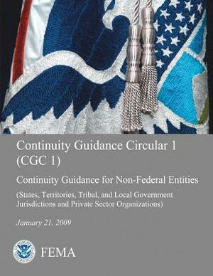 Continuity Guidance Circular 1 (CGC 1): Continuity Guidance for Non-Federal Entities (States, Territories, Tribal, and Local Government Jurisdictions by Federal Emergency Management Agency, U. S. Department of Homeland Security