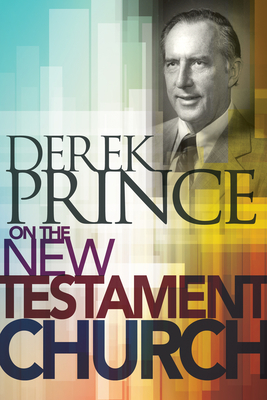 Derek Prince on the New Testament Church by Derek Prince