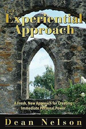 The Experiential Approach: A Fresh, New Approach for Creating Immediate Personal Power by Dean Nelson