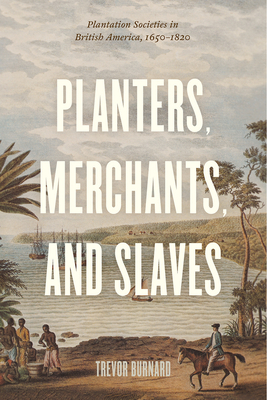 Planters, Merchants, and Slaves: Plantation Societies in British America, 1650-1820 by Trevor Burnard