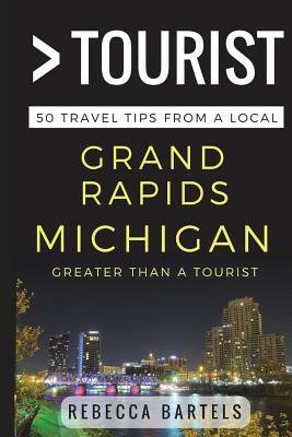 Greater Than a Tourist - Grand Rapids Michigan USA: 50 Travel Tips from a Local by Rebecca Bartels, Greater Than a. Tourist