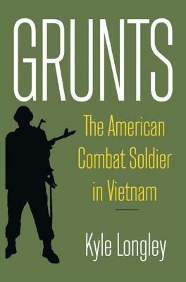 Grunts: The American Combat Soldier in Vietnam by Kyle Longley, Jacqueline Whitt