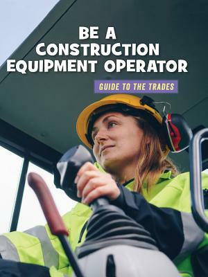 Be a Construction Equipment Operator by Wil Mara