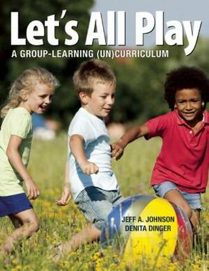 Let's All Play: A Group-Learning (Un)Curriculum by Jeff A. Johnson, Denita Dinger