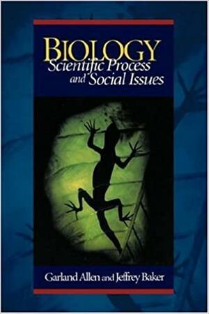 Biology: Scientific Process and Social Issues by Jeffrey Baker, Garland Allen