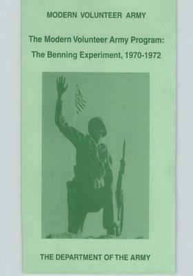 The Modern Volunteer Army Program: The Benning Experiment, 1970-1972 by Department of the Army