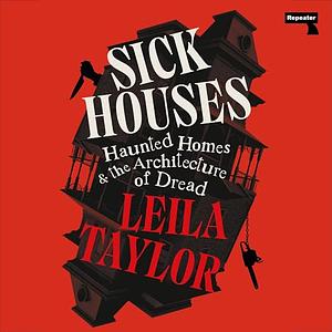 Sick Houses: Haunted Homes and the Architecture of Dread by Leila Taylor