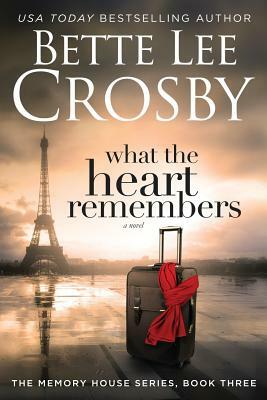 What the Heart Remembers: Memory House Collection, Book Three by Bette Lee Crosby