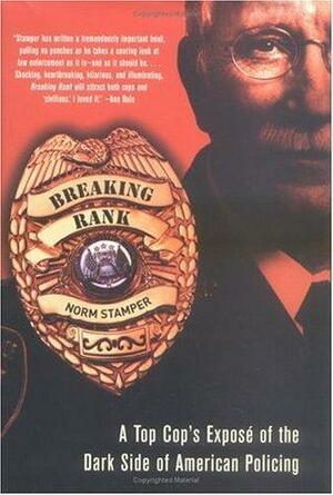 Breaking Rank: A Top Cop's Expose of the Dark Side of American Policing by Norm Stamper