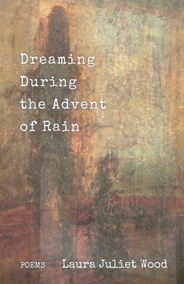 Dreaming During the Advent of Rain by Laura Juliet Wood