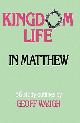 Kingdom Life in Matthew by Geoff Waugh