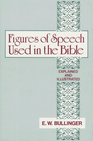 Figures of Speech Used in the Bible: Explained and Illustrated by E.W. Bullinger