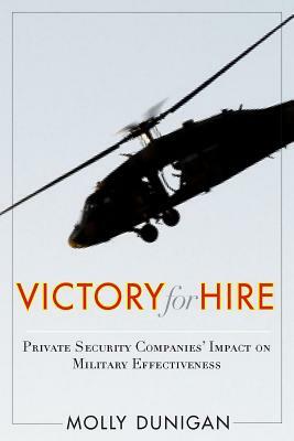 Victory for Hire: Private Security Companies' Impact on Military Effectiveness by Molly Dunigan
