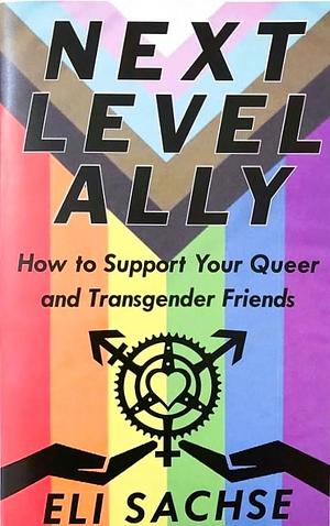 Next-Level Ally: How to Support Your Queer and Transgender Friends by Eli Sachse