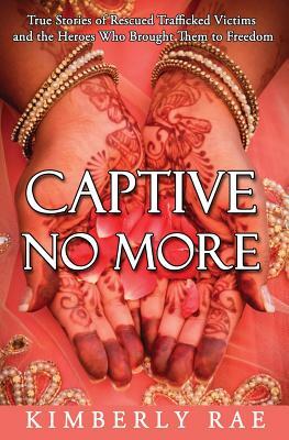 Captive No More: True Stories of Rescued Trafficked Victims and the Heroes who brought them to Freedom by Jesus Film Ijm Tiny Han Rahab's Rope, Kimberly Rae