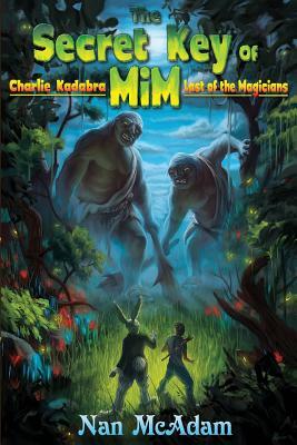 The Secret Key of Mim: Charlie Kadabra Last of the Magicians by Nan McAdam