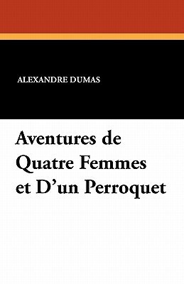Aventures de Quatre Femmes et D'un Perroquet by Alexandre Dumas jr.