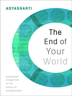 The End of Your World: Uncensored Straight Talk on the Nature of Enlightenment by Adyashanti