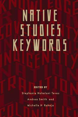 Native Studies Keywords by Stephanie Nohelani Teves, Michelle Raheja, Andrea Smith