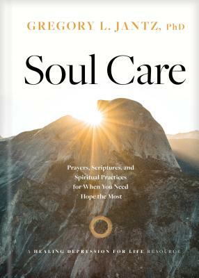 Soul Care: Prayers, Scriptures, and Spiritual Practices for When You Need Hope the Most by Gregory L. Jantz