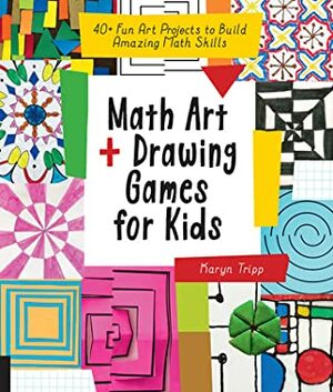 Math Art and Drawing Games for Kids: 40+ Fun Art Projects to Build Amazing Math Skills by Karyn Tripp