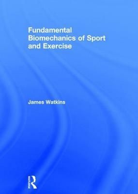 Fundamental Biomechanics of Sport and Exercise by James Watkins