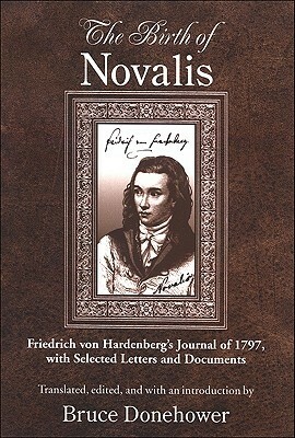 The Birth of Novalis: Friedrich Von Hardenberg's Journal of 1797, with Selected Letters and Documents by Bruce Donehower, Novalis